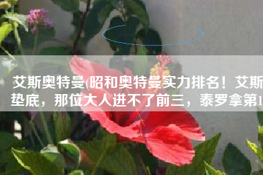 艾斯奥特曼(昭和奥特曼实力排名！艾斯垫底，那位大人进不了前三，泰罗拿第1)