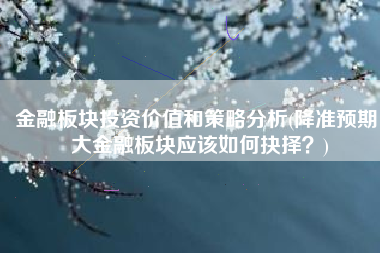 金融板块投资价值和策略分析(降准预期！大金融板块应该如何抉择？)