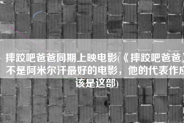 摔跤吧爸爸同期上映电影(《摔跤吧爸爸》不是阿米尔汗最好的电影，他的代表作应该是这部)