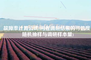 故障率计算公式(问卷调研结果的可信度：随机抽样与调研样本量)