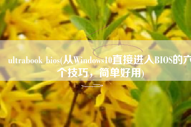ultrabook bios(从Windows10直接进入BIOS的六个技巧，简单好用)