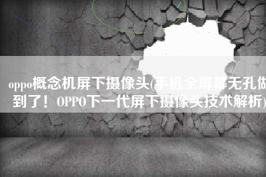 oppo概念机屏下摄像头(手机全屏幕无孔做到了！OPPO下一代屏下摄像头技术解析)