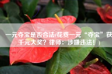 一元夺宝是否合法(花费一元“夺宝”获千元大奖？律师：涉嫌违法！)