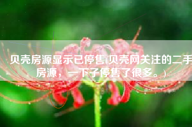 贝壳房源显示已停售(贝壳网关注的二手房源，一下子停售了很多。)
