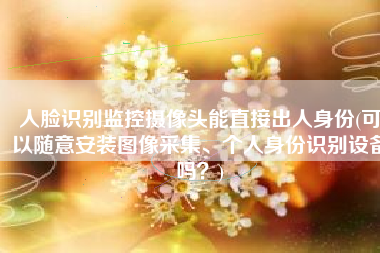 人脸识别监控摄像头能直接出人身份(可以随意安装图像采集、个人身份识别设备吗？)