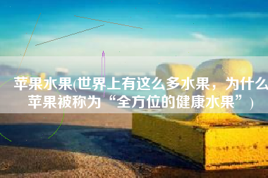 苹果水果(世界上有这么多水果，为什么苹果被称为“全方位的健康水果”)