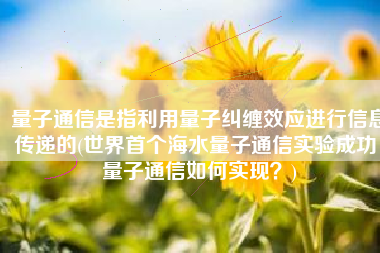 量子通信是指利用量子纠缠效应进行信息传递的(世界首个海水量子通信实验成功，量子通信如何实现？)