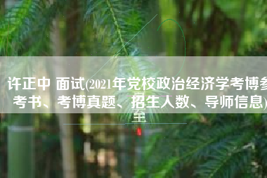 许正中 面试(2021年党校政治经济学考博参考书、考博真题、招生人数、导师信息)