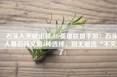 石头人天赋出装s12(英雄联盟手游：石头人基石符文的4种选择，别无脑选“不灭”了)