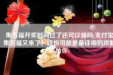 集五福开奖时间过了还可以领吗(支付宝集五福又来了！这份可能是最详细的攻略送给你)