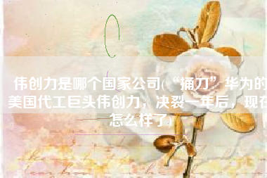 伟创力是哪个国家公司(“捅刀”华为的美国代工巨头伟创力，决裂一年后，现在怎么样了)