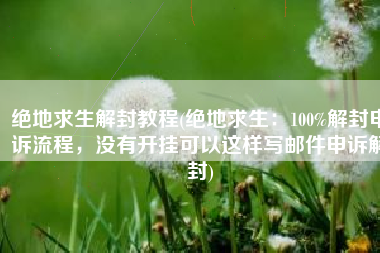 绝地求生解封教程(绝地求生：100%解封申诉流程，没有开挂可以这样写邮件申诉解封)