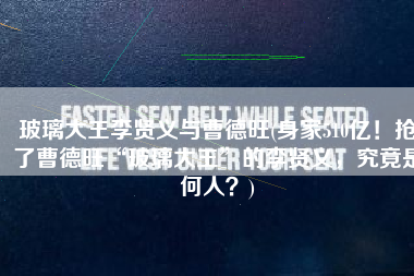 玻璃大王李贤义与曹德旺(身家510亿！抢了曹德旺“玻璃大王”的李贤义，究竟是何人？)