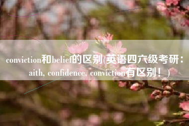 conviction和belief的区别(英语四六级考研：faith, confidence, conviction有区别！)