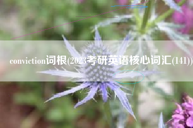 conviction词根(2023考研英语核心词汇(141))