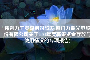 伟创力工资级别对照表(厦门力鼎光电股份有限公司关于2021年度募集资金存放与使用情况的专项报告)