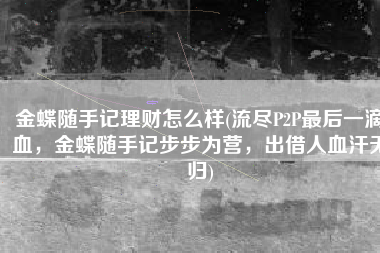 金蝶随手记理财怎么样(流尽P2P最后一滴血，金蝶随手记步步为营，出借人血汗无归)