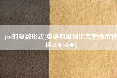 jew的复数形式(英语四级词汇完整版带音标-2000-3000)