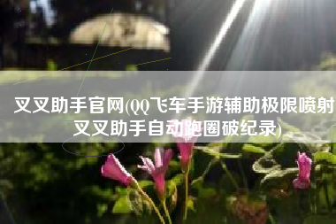 叉叉助手官网(QQ飞车手游辅助极限喷射 叉叉助手自动跑圈破纪录)