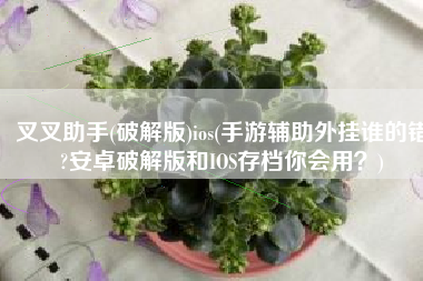 叉叉助手(破解版)ios(手游辅助外挂谁的错?安卓破解版和IOS存档你会用？)