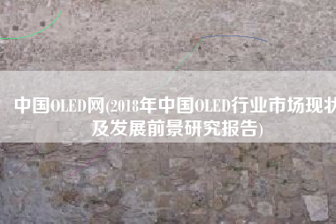 中国OLED网(2018年中国OLED行业市场现状及发展前景研究报告)
