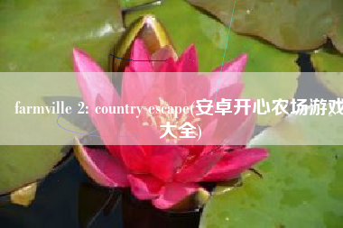 farmville 2: country escape(安卓开心农场游戏大全)