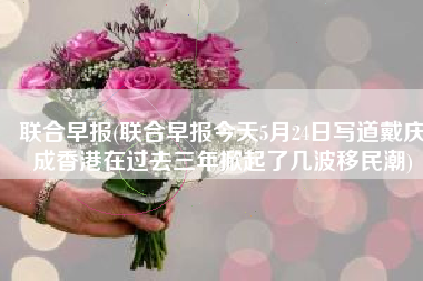 联合早报(联合早报今天5月24日写道戴庆成香港在过去三年掀起了几波移民潮)