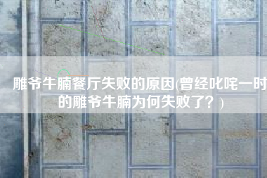 雕爷牛腩餐厅失败的原因(曾经叱咤一时的雕爷牛腩为何失败了？)