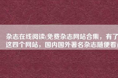 杂志在线阅读(免费杂志网站合集，有了这四个网站，国内国外著名杂志随便看)