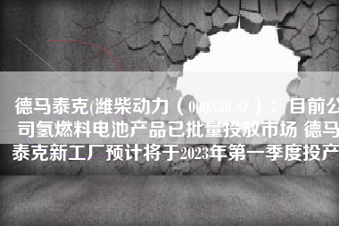 德马泰克(潍柴动力（000338.SZ）：目前公司氢燃料电池产品已批量投放市场 德马泰克新工厂预计将于2023年第一季度投产)