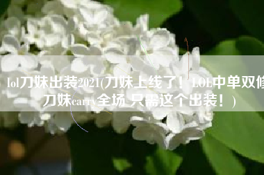 lol刀妹出装2021(刀妹上线了！LOL中单双修刀妹carry全场 只需这个出装！)
