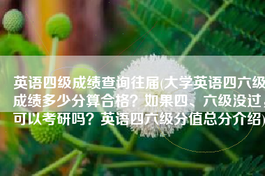 英语四级成绩查询往届(大学英语四六级成绩多少分算合格？如果四、六级没过，可以考研吗？英语四六级分值总分介绍)
