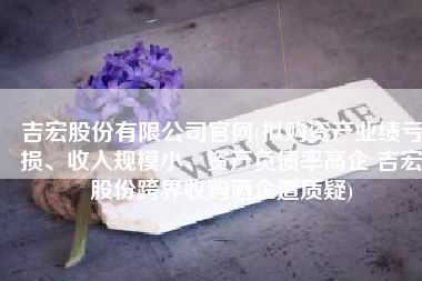 吉宏股份有限公司官网(拟购资产业绩亏损、收入规模小、资产负债率高企 吉宏股份跨界收购酒企遭质疑)
