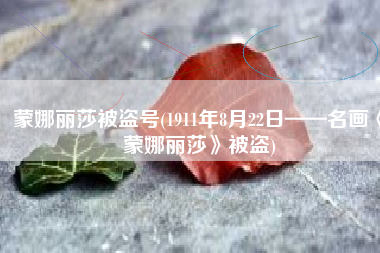 蒙娜丽莎被盗号(1911年8月22日——名画《蒙娜丽莎》被盗)
