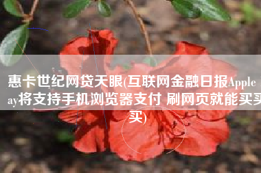 惠卡世纪网贷天眼(互联网金融日报Apple Pay将支持手机浏览器支付 刷网页就能买买买)