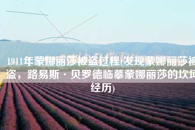 1911年蒙娜丽莎被盗过程(发现蒙娜丽莎被盗，路易斯·贝罗德临摹蒙娜丽莎的坎坷经历)