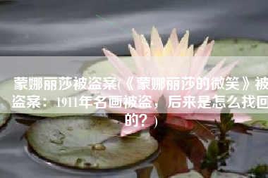 蒙娜丽莎被盗案(《蒙娜丽莎的微笑》被盗案：1911年名画被盗，后来是怎么找回的？)