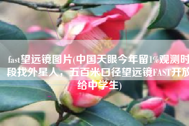 fast望远镜图片(中国天眼今年留1%观测时段找外星人，五百米口径望远镜FAST开放给中学生)