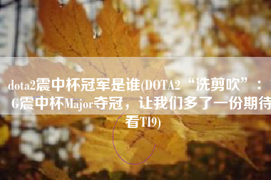 dota2震中杯冠军是谁(DOTA2“洗剪吹”：VG震中杯Major夺冠，让我们多了一份期待看TI9)