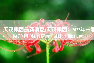 天茂集团最新消息(天茂集团：2022年一季度净利润1.47亿元 同比下降34.39%)
