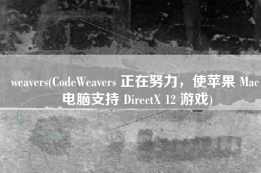 weavers(CodeWeavers 正在努力，使苹果 Mac 电脑支持 DirectX 12 游戏)