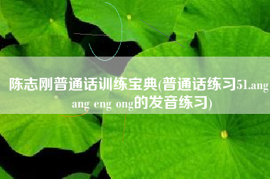 陈志刚普通话训练宝典(普通话练习51.ang iang eng ong的发音练习)
