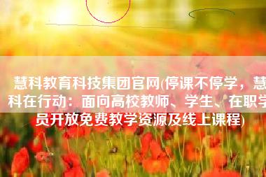 慧科教育科技集团官网(停课不停学，慧科在行动：面向高校教师、学生、在职学员开放免费教学资源及线上课程)