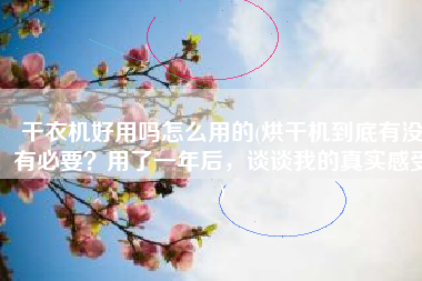 干衣机好用吗怎么用的(烘干机到底有没有必要？用了一年后，谈谈我的真实感受)