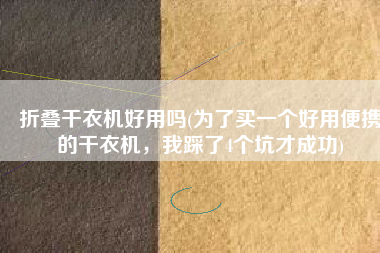 折叠干衣机好用吗(为了买一个好用便携的干衣机，我踩了4个坑才成功)