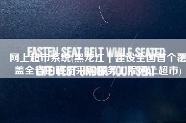 网上超市系统(黑龙江｜建设全国首个覆盖全省的政府采购服务工程网上超市)