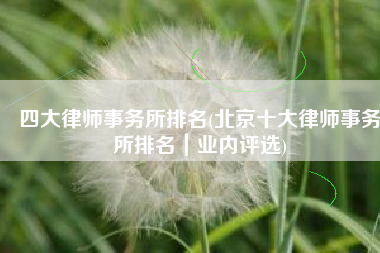 四大律师事务所排名(北京十大律师事务所排名｜业内评选)