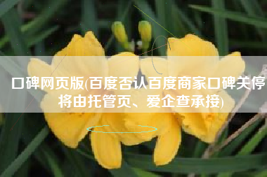 口碑网页版(百度否认百度商家口碑关停：将由托管页、爱企查承接)