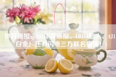 体育画报aj(AJ1体育画报、LBJ16超人、AJ11白金！还有闪电三方联名服饰！)