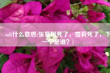 suli什么意思(张紫妍死了，雪莉死了，下一个是谁？)